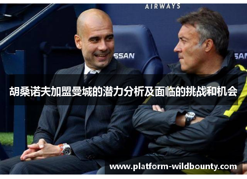 胡桑诺夫加盟曼城的潜力分析及面临的挑战和机会 胡桑诺夫加盟曼城的潜力分析及面临的挑战和机会