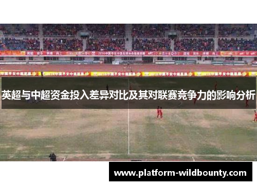 英超与中超资金投入差异对比及其对联赛竞争力的影响分析 英超与中超资金投入差异对比及其对联赛竞争力的影响分析