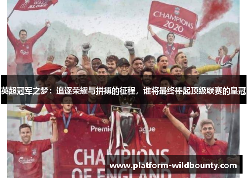 英超冠军之梦:追逐荣耀与拼搏的征程,谁将最终捧起顶级联赛的皇冠 英超冠军之梦:追逐荣耀与拼搏的征程,谁将最终捧起顶级联赛的皇冠