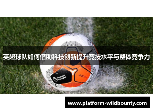 英超球队如何借助科技创新提升竞技水平与整体竞争力