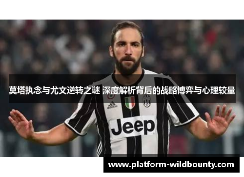 莫塔执念与尤文逆转之谜 深度解析背后的战略博弈与心理较量 莫塔执念与尤文逆转之谜 深度解析背后的战略博弈与心理较量