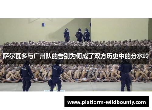 萨尔瓦多与广州队的告别为何成了双方历史中的分水岭