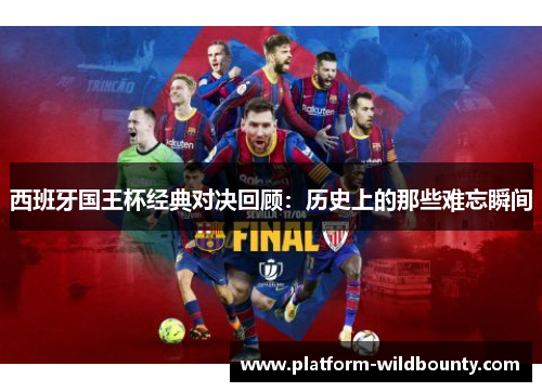西班牙国王杯经典对决回顾:历史上的那些难忘瞬间 西班牙国王杯经典对决回顾:历史上的那些难忘瞬间