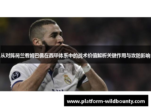 从对阵荷兰看姆巴佩在西甲体系中的战术价值解析关键作用与攻防影响 从对阵荷兰看姆巴佩在西甲体系中的战术价值解析关键作用与攻防影响