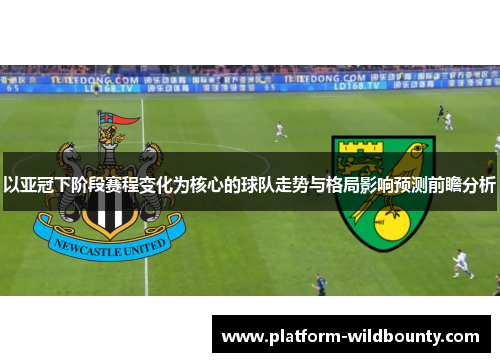 以亚冠下阶段赛程变化为核心的球队走势与格局影响预测前瞻分析