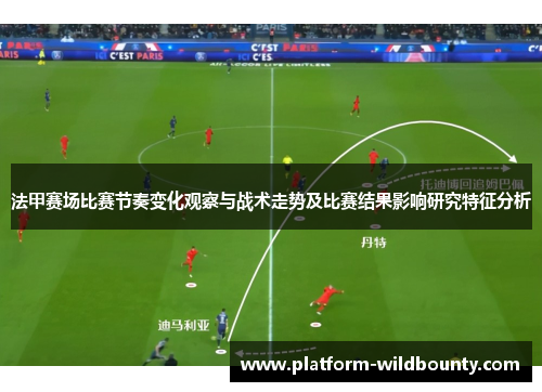 法甲赛场比赛节奏变化观察与战术走势及比赛结果影响研究特征分析