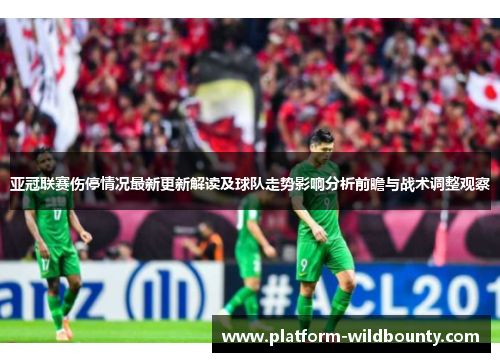 亚冠联赛伤停情况最新更新解读及球队走势影响分析前瞻与战术调整观察 亚冠联赛伤停情况最新更新解读及球队走势影响分析前瞻与战术调整观察