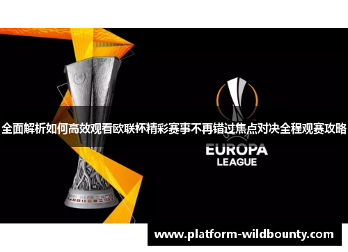 全面解析如何高效观看欧联杯精彩赛事不再错过焦点对决全程观赛攻略