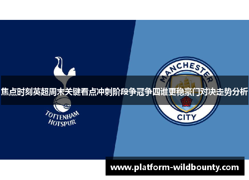 焦点时刻英超周末关键看点冲刺阶段争冠争四谁更稳豪门对决走势分析