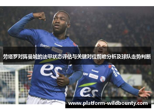 劳塔罗对阵曼城的法甲状态评估与关键对位前瞻分析及球队走势判断