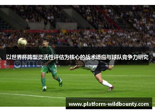 以世界杯阵型灵活性评估为核心的战术适应与球队竞争力研究