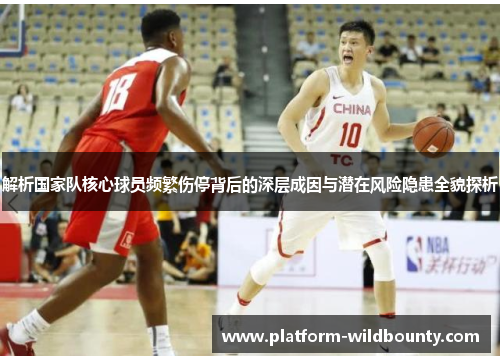 解析国家队核心球员频繁伤停背后的深层成因与潜在风险隐患全貌探析 解析国家队核心球员频繁伤停背后的深层成因与潜在风险隐患全貌探析