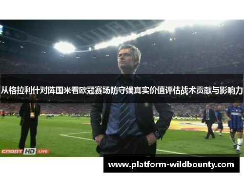 从格拉利什对阵国米看欧冠赛场防守端真实价值评估战术贡献与影响力