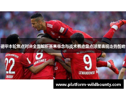 德甲本轮焦点对决全面解析赛果悬念与战术看点盘点球星表现走势前瞻 德甲本轮焦点对决全面解析赛果悬念与战术看点盘点球星表现走势前瞻