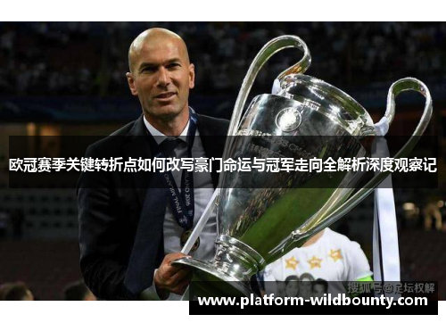 欧冠赛季关键转折点如何改写豪门命运与冠军走向全解析深度观察记 欧冠赛季关键转折点如何改写豪门命运与冠军走向全解析深度观察记