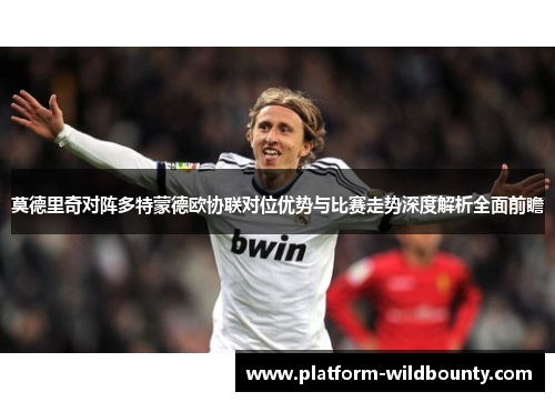 莫德里奇对阵多特蒙德欧协联对位优势与比赛走势深度解析全面前瞻 莫德里奇对阵多特蒙德欧协联对位优势与比赛走势深度解析全面前瞻