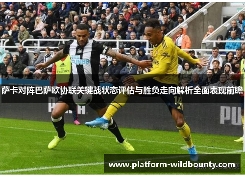 萨卡对阵巴萨欧协联关键战状态评估与胜负走向解析全面表现前瞻 萨卡对阵巴萨欧协联关键战状态评估与胜负走向解析全面表现前瞻