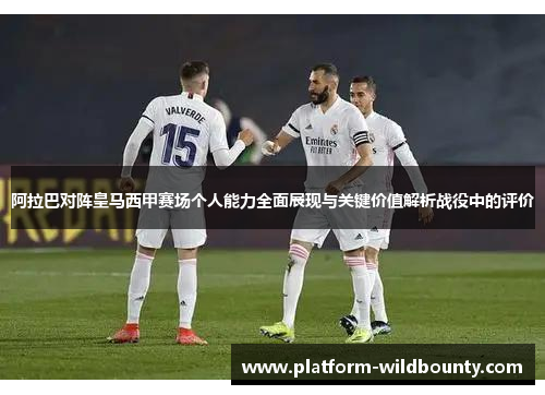 阿拉巴对阵皇马西甲赛场个人能力全面展现与关键价值解析战役中的评价 阿拉巴对阵皇马西甲赛场个人能力全面展现与关键价值解析战役中的评价