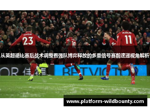 从英超德比赛后战术调整看强队博弈释放的多重信号赛前速递视角解析
