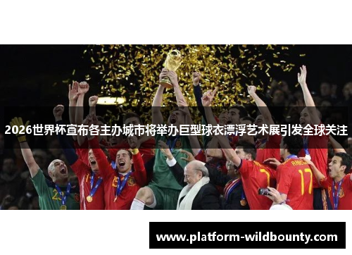 2026世界杯宣布各主办城市将举办巨型球衣漂浮艺术展引发全球关注