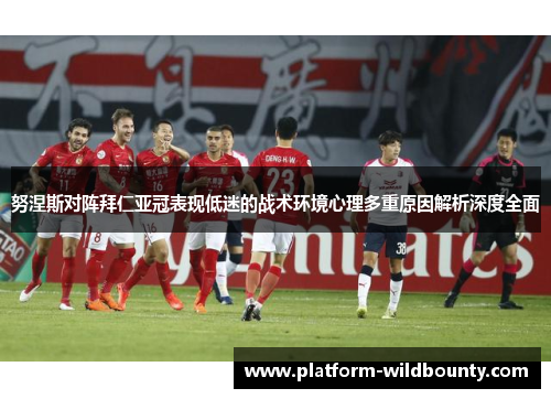 努涅斯对阵拜仁亚冠表现低迷的战术环境心理多重原因解析深度全面 努涅斯对阵拜仁亚冠表现低迷的战术环境心理多重原因解析深度全面