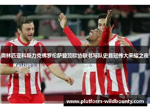 奥林匹亚科斯力克佛罗伦萨登顶欧协联书写队史首冠伟大荣耀之夜