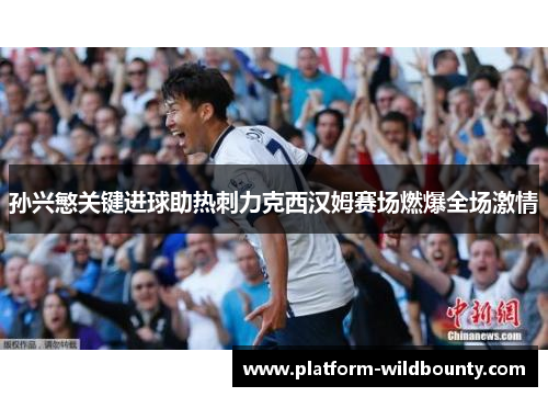 孙兴慜关键进球助热刺力克西汉姆赛场燃爆全场激情