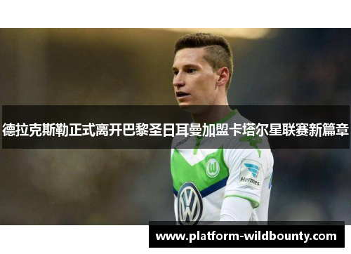 德拉克斯勒正式离开巴黎圣日耳曼加盟卡塔尔星联赛新篇章 德拉克斯勒正式离开巴黎圣日耳曼加盟卡塔尔星联赛新篇章