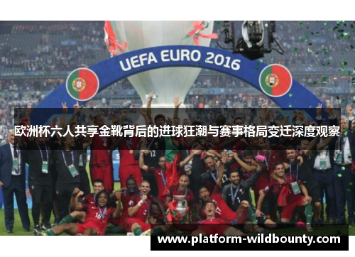 欧洲杯六人共享金靴背后的进球狂潮与赛事格局变迁深度观察