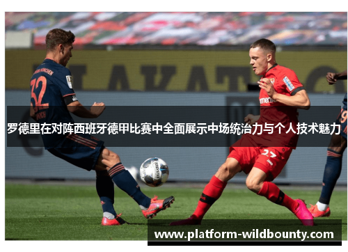 罗德里在对阵西班牙德甲比赛中全面展示中场统治力与个人技术魅力