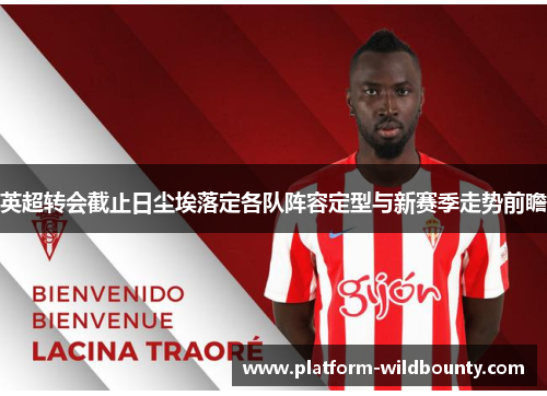 英超转会截止日尘埃落定各队阵容定型与新赛季走势前瞻 英超转会截止日尘埃落定各队阵容定型与新赛季走势前瞻