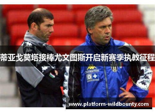 蒂亚戈莫塔接棒尤文图斯开启新赛季执教征程 蒂亚戈莫塔接棒尤文图斯开启新赛季执教征程