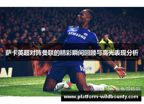 萨卡英超对阵曼联的精彩瞬间回顾与高光表现分析 萨卡英超对阵曼联的精彩瞬间回顾与高光表现分析