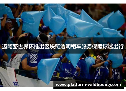 迈阿密世界杯推出区块链透明租车服务保障球迷出行 迈阿密世界杯推出区块链透明租车服务保障球迷出行