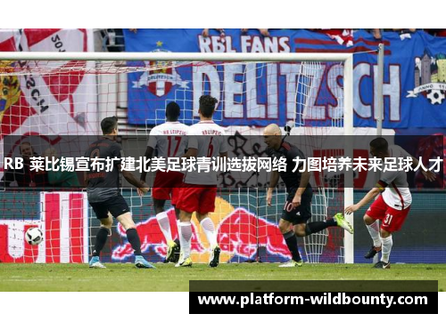 RB 莱比锡宣布扩建北美足球青训选拔网络 力图培养未来足球人才 RB 莱比锡宣布扩建北美足球青训选拔网络 力图培养未来足球人才