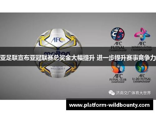 亚足联宣布亚冠联赛总奖金大幅提升 进一步提升赛事竞争力