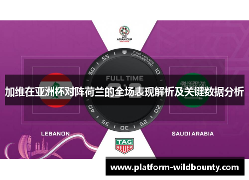 加维在亚洲杯对阵荷兰的全场表现解析及关键数据分析 加维在亚洲杯对阵荷兰的全场表现解析及关键数据分析