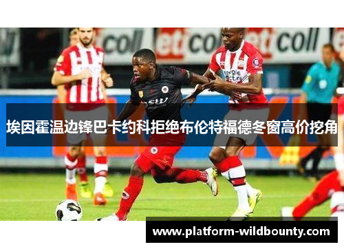 埃因霍温边锋巴卡约科拒绝布伦特福德冬窗高价挖角