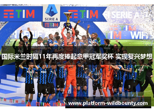国际米兰时隔11年再度捧起意甲冠军奖杯 实现复兴梦想 国际米兰时隔11年再度捧起意甲冠军奖杯 实现复兴梦想