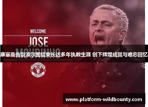 康塞桑告别波尔图结束长达多年执教生涯 创下辉煌成就与难忘回忆