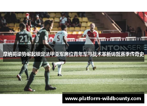 摩纳哥逆势崛起锁定法甲亚军席位青年军与战术革新铸就赛季传奇史