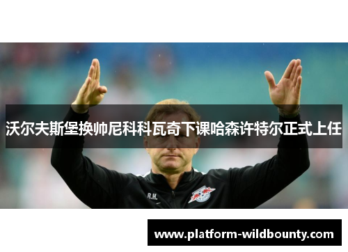 沃尔夫斯堡换帅尼科科瓦奇下课哈森许特尔正式上任