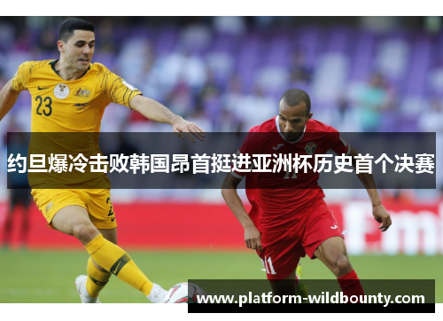 约旦爆冷击败韩国昂首挺进亚洲杯历史首个决赛