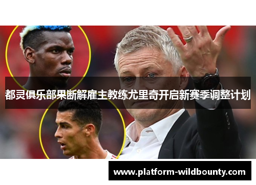 都灵俱乐部果断解雇主教练尤里奇开启新赛季调整计划