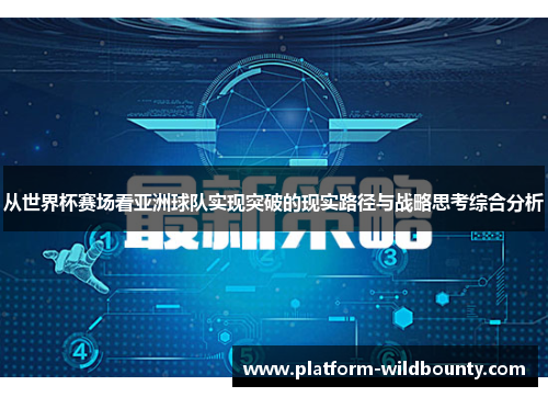 从世界杯赛场看亚洲球队实现突破的现实路径与战略思考综合分析