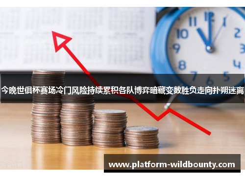 今晚世俱杯赛场冷门风险持续累积各队博弈暗藏变数胜负走向扑朔迷离
