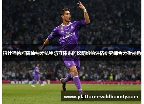 拉什福德对阵葡萄牙法甲防守体系的攻防价值评估研究综合分析视角