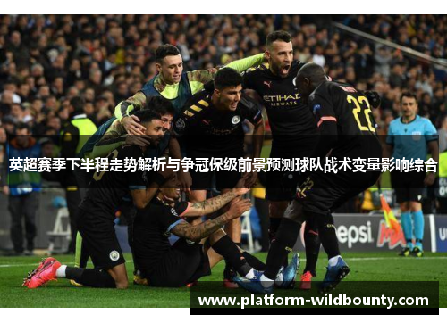 英超赛季下半程走势解析与争冠保级前景预测球队战术变量影响综合 英超赛季下半程走势解析与争冠保级前景预测球队战术变量影响综合