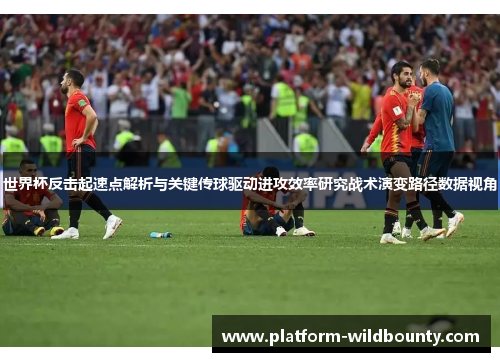 世界杯反击起速点解析与关键传球驱动进攻效率研究战术演变路径数据视角 世界杯反击起速点解析与关键传球驱动进攻效率研究战术演变路径数据视角
