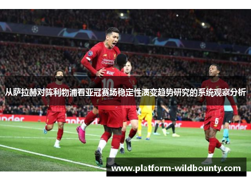 从萨拉赫对阵利物浦看亚冠赛场稳定性演变趋势研究的系统观察分析 从萨拉赫对阵利物浦看亚冠赛场稳定性演变趋势研究的系统观察分析